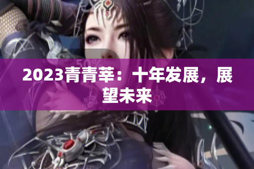 2023青青莘：十年发展，展望未来