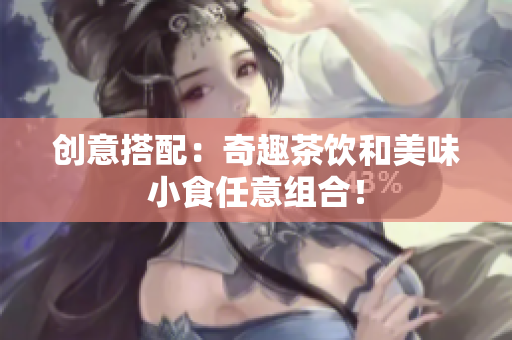 创意搭配：奇趣茶饮和美味小食任意组合！