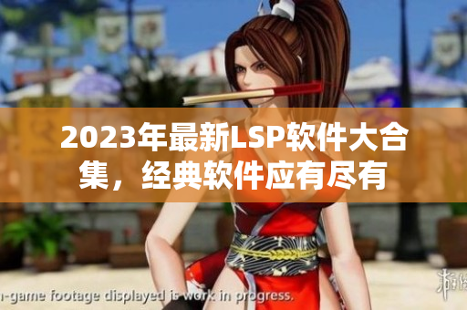 2023年最新LSP软件大合集，经典软件应有尽有