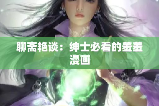 聊斋艳谈：绅士必看的羞羞漫画
