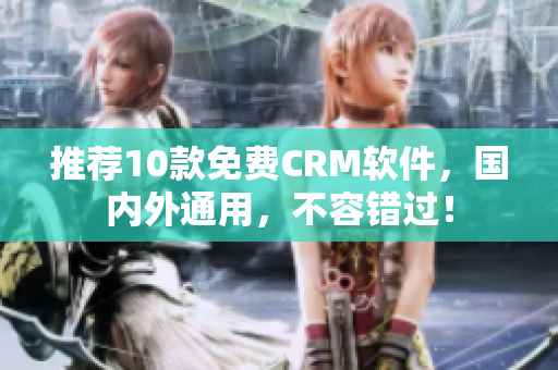 推荐10款免费CRM软件，国内外通用，不容错过！
