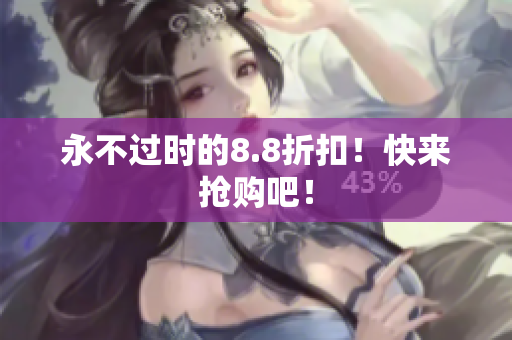 永不过时的8.8折扣！快来抢购吧！