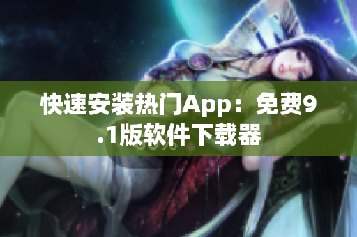 快速安装热门App：免费9.1版软件下载器