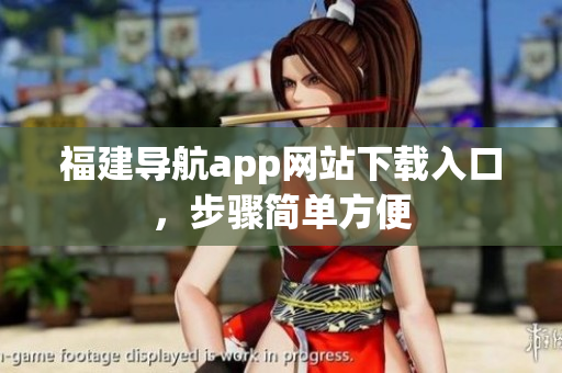 福建导航app网站下载入口，步骤简单方便
