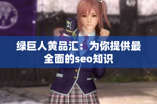 绿巨人黄品汇：为你提供最全面的seo知识
