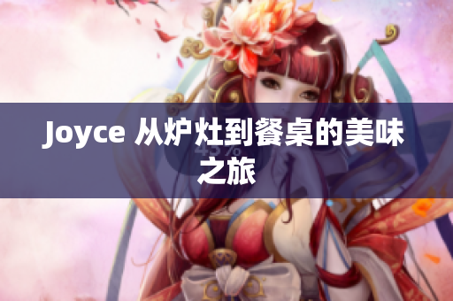 Joyce 从炉灶到餐桌的美味之旅