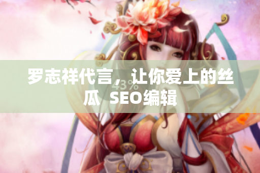 罗志祥代言，让你爱上的丝瓜  SEO编辑