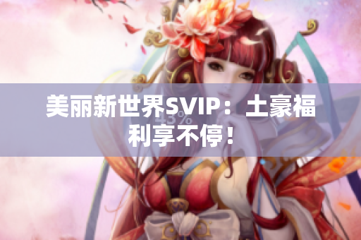 美丽新世界SVIP：土豪福利享不停！