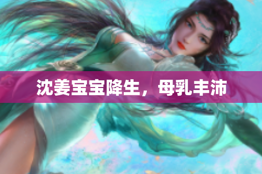 沈姜宝宝降生，母乳丰沛