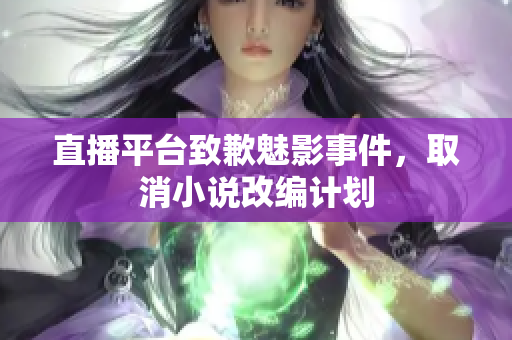 直播平台致歉魅影事件，取消小说改编计划