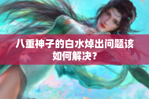 八重神子的白水焯出问题该如何解决？