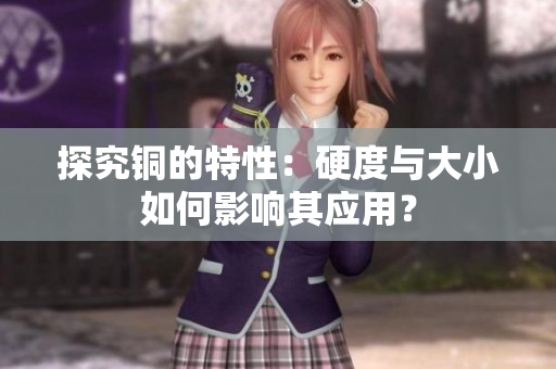 探究铜的特性：硬度与大小如何影响其应用？