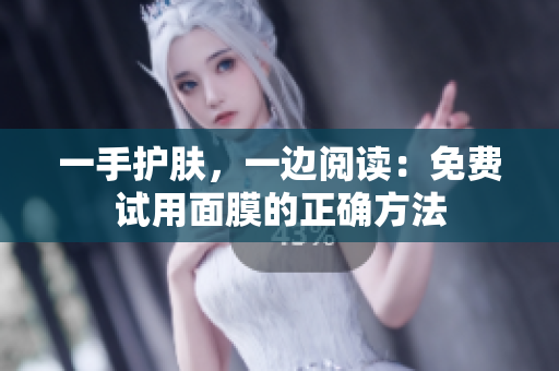 一手护肤，一边阅读：免费试用面膜的正确方法