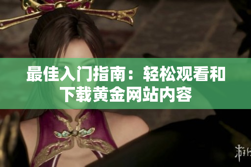 最佳入门指南：轻松观看和下载黄金网站内容