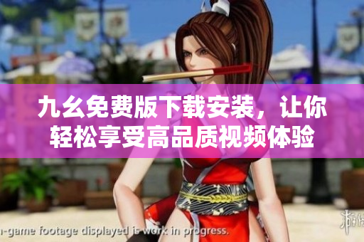 九幺免费版下载安装，让你轻松享受高品质视频体验