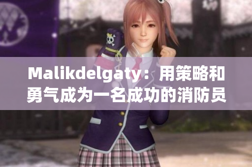 Malikdelgaty：用策略和勇气成为一名成功的消防员