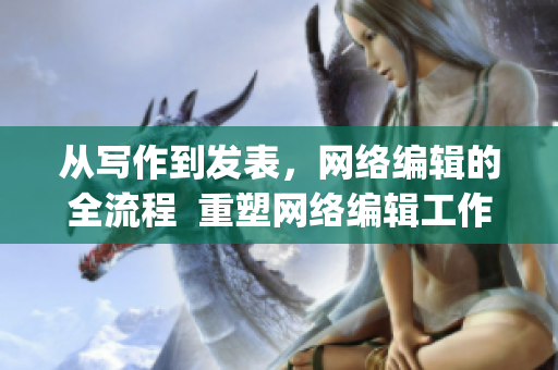 从写作到发表，网络编辑的全流程  重塑网络编辑工作流程的必备技能)