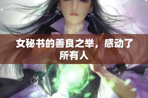 女秘书的善良之举，感动了所有人