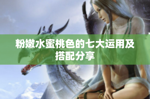 粉嫩水蜜桃色的七大运用及搭配分享
