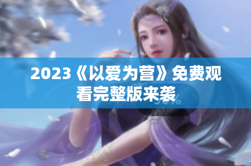 2023《以爱为营》免费观看完整版来袭