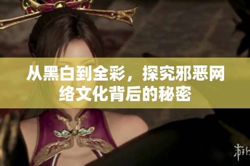 从黑白到全彩，探究邪恶网络文化背后的秘密