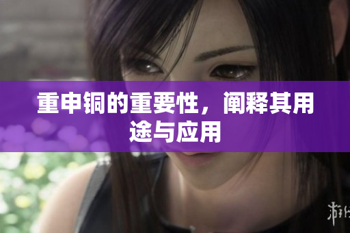 重申铜的重要性，阐释其用途与应用