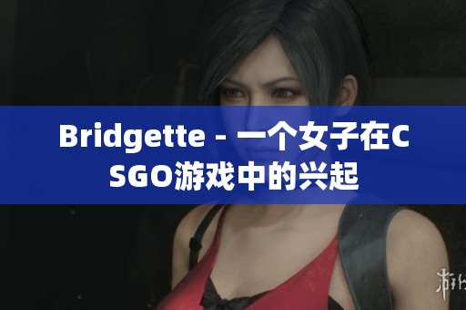 Bridgette - 一个女子在CSGO游戏中的兴起
