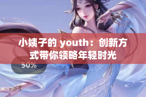 小姨子的 youth：创新方式带你领略年轻时光