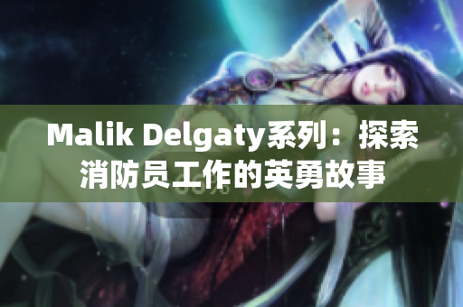 Malik Delgaty系列：探索消防员工作的英勇故事