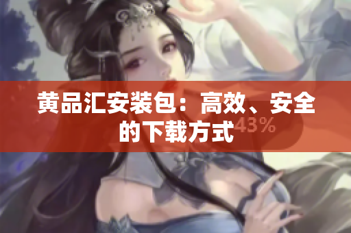 黄品汇安装包：高效、安全的下载方式