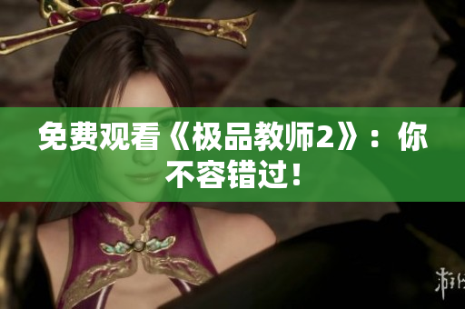 免费观看《极品教师2》：你不容错过！