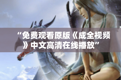 “免费观看原版《成全视频》中文高清在线播放”