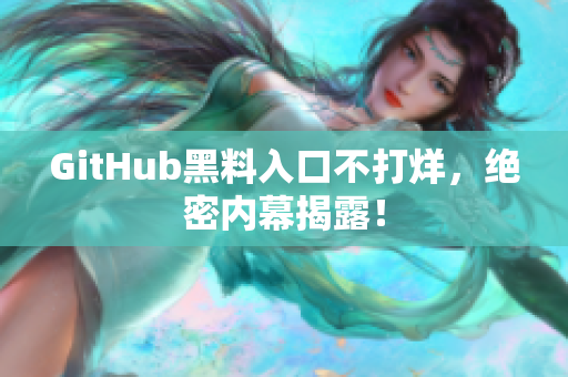 GitHub黑料入口不打烊，绝密内幕揭露！