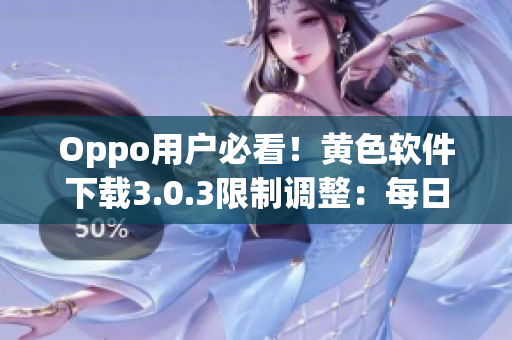 Oppo用户必看！黄色软件下载3.0.3限制调整：每日3次更方便