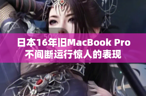 日本16年旧MacBook Pro不间断运行惊人的表现