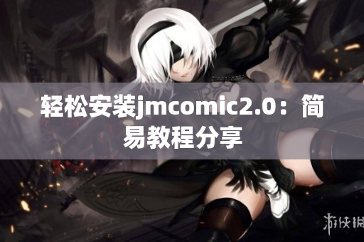 轻松安装jmcomic2.0：简易教程分享