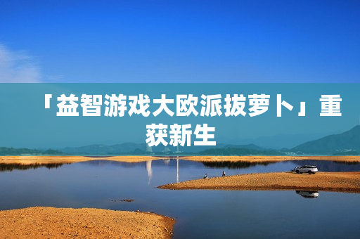 「益智游戏大欧派拔萝卜」重获新生