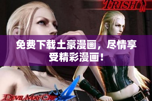 免费下载土豪漫画，尽情享受精彩漫画！