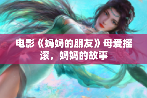 电影《妈妈的朋友》母爱摇滚，妈妈的故事