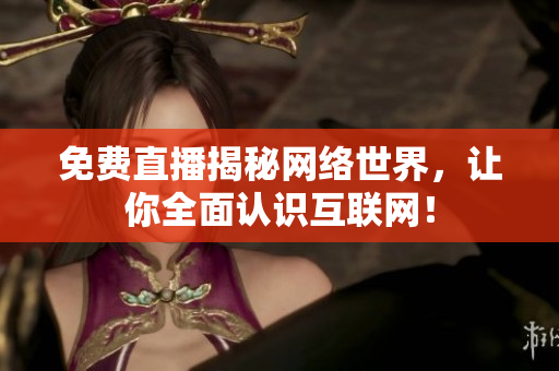 免费直播揭秘网络世界，让你全面认识互联网！