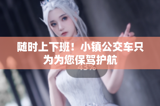 随时上下班！小镇公交车只为为您保驾护航
