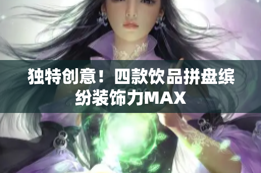 独特创意！四款饮品拼盘缤纷装饰力MAX