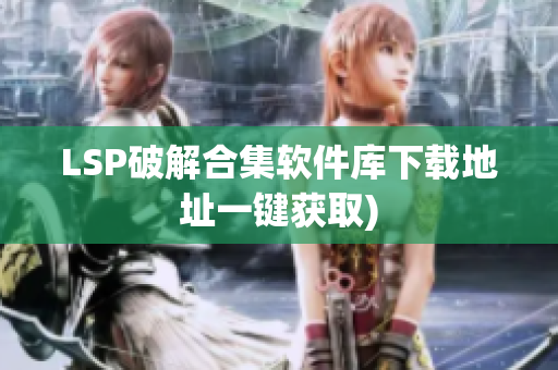 LSP破解合集软件库下载地址一键获取)