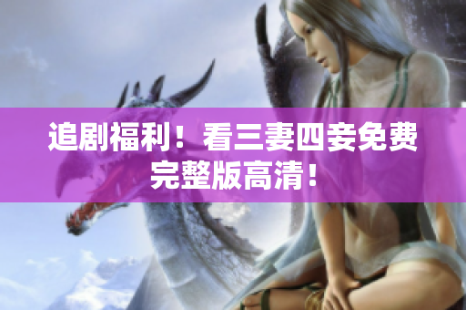 追剧福利！看三妻四妾免费完整版高清！
