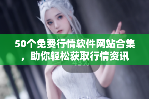 50个免费行情软件网站合集，助你轻松获取行情资讯