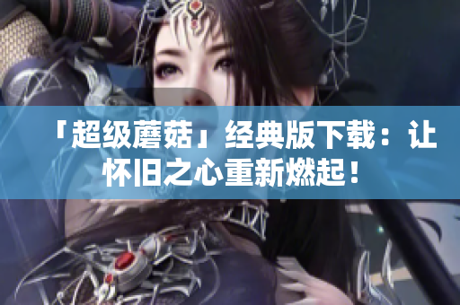 「超级蘑菇」经典版下载：让怀旧之心重新燃起！