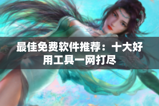 最佳免费软件推荐：十大好用工具一网打尽