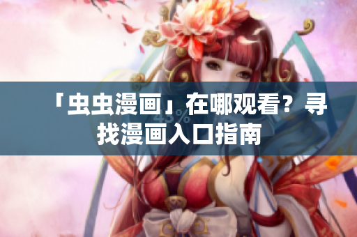 「虫虫漫画」在哪观看？寻找漫画入口指南