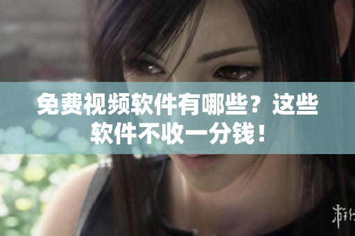 免费视频软件有哪些？这些软件不收一分钱！