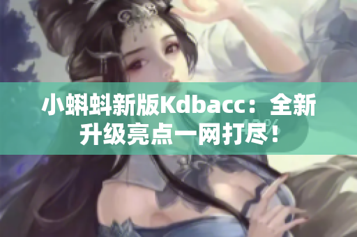 小蝌蚪新版Kdbacc：全新升级亮点一网打尽！